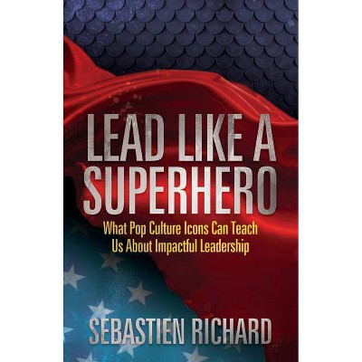 Lead Like a Superhero - by  Sebastien Richard (Paperback)