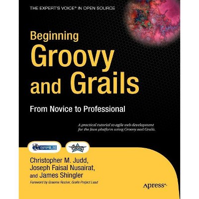 Beginning Groovy and Grails - (Expert's Voice in Open Source) by  Jim Shingler & Joseph Faisal Nusairat & Christopher M Judd (Paperback)