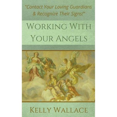 Working With Your Angels - by  Kelly Wallace (Paperback)