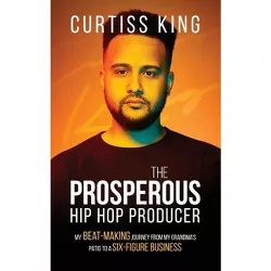 The Prosperous Hip Hop Producer - by  Curtiss King (Hardcover)