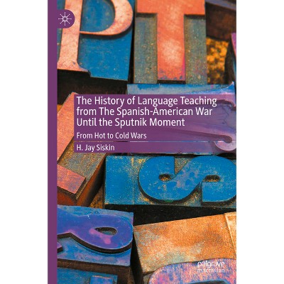 The History of Language Teaching from the Spanish-American War Until the Sputnik Moment - by  H Jay Siskin (Hardcover)