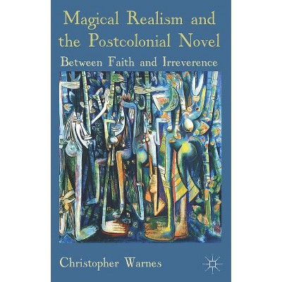 Magical Realism and the Postcolonial Novel - by  Christopher Warnes (Paperback)
