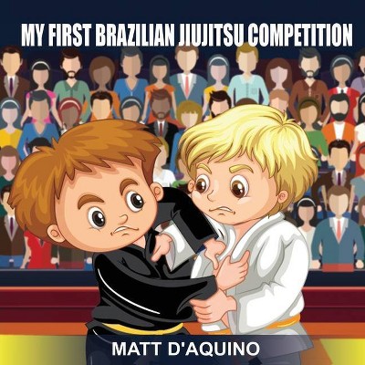 My First Brazilian Jiujitsu Competition - by  Matt D'Aquino (Paperback)