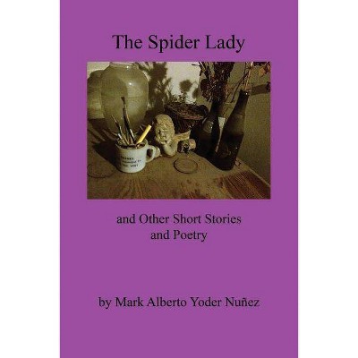 The Spider Lady and Other Short Stories and Poetry, Volume 1 - by  Mark Alberto Yoder Nunez (Paperback)