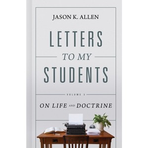 Letters to My Students, Volume 3 - by  Jason K Allen (Hardcover) - 1 of 1
