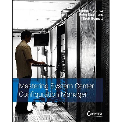 Mastering System Center Configuration Manager - by  Santos Martinez & Peter Daalmans & Brett Bennett (Paperback)