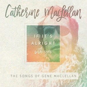 Catherine MacLellan - If It's Alright With You - The Songs of Gene MacLellan (CD) - 1 of 1