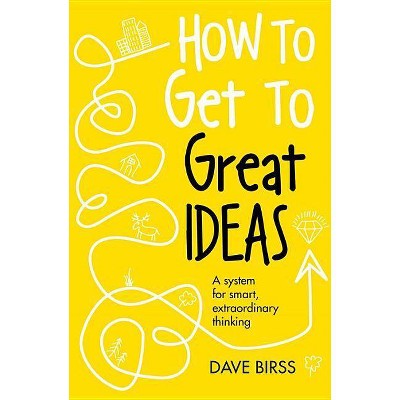 How to Get to Great Ideas - by  Dave Birss (Hardcover)