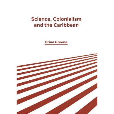 Science, Colonialism and the Caribbean - by  Brian Greene (Hardcover)
