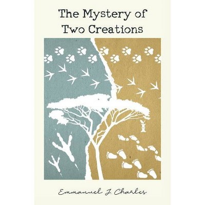 The Mystery of Two Creations - by  Emmanuel J Charles (Paperback)