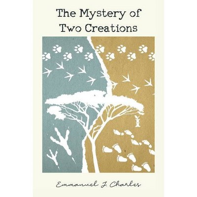 The Mystery of Two Creations - by  Emmanuel J Charles (Paperback)