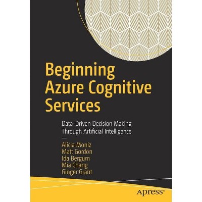 Beginning Azure Cognitive Services - by  Alicia Moniz & Matt Gordon & Ida Bergum & Mia Chang & Ginger Grant (Paperback)