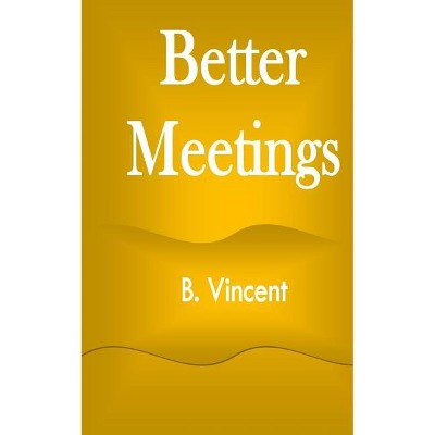 Better Meetings - by  B Vincent (Paperback)