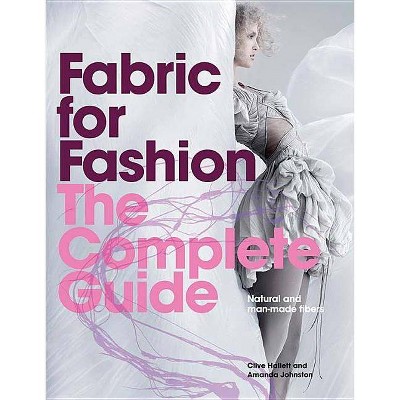 Fabric for Fashion: The Complete Guide - by  Clive Hallett & Amanda Johnston (Paperback)