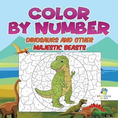 Color by Number Dinosaurs and Other Majestic Beasts - by Educando Kids  (Paperback)