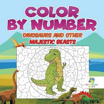 Color by Number Dinosaurs and Other Majestic Beasts - by  Educando Kids (Paperback)