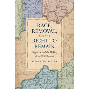 Race, Removal, and the Right to Remain - (Published by the Omohundro Institute of Early American Histo) by  Samantha Seeley (Paperback) - 1 of 1