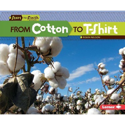 From Cotton to T-Shirt - (Start to Finish, Second) by  Robin Nelson (Paperback)