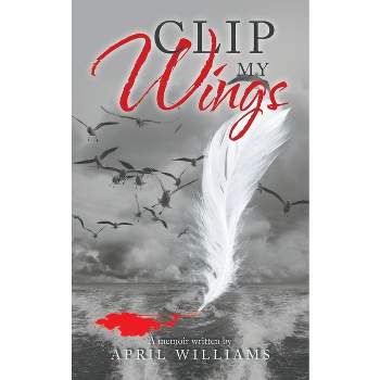 Clip My Wings - by  April Williams (Paperback)