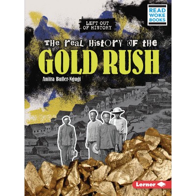 The Real History of the Gold Rush - (Left Out of History (Read Woke (Tm) Books)) by  Anitra Butler-Ngugi (Paperback)