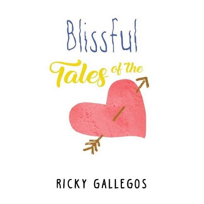 Blissful Tales of The Heart - by  Ricky Gallegos (Hardcover)