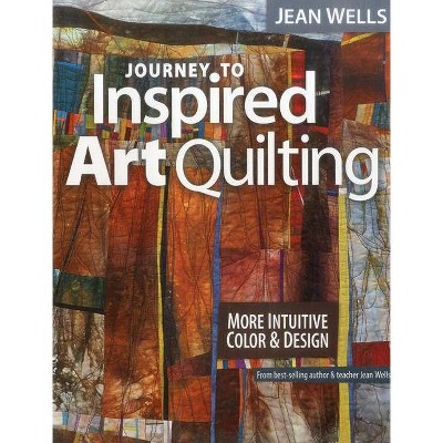 Journey to Inspired Art Quilting - by  Jean Wells (Paperback)