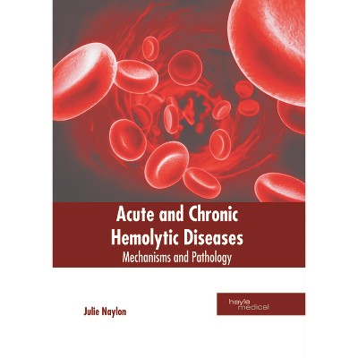 Acute and Chronic Hemolytic Diseases: Mechanisms and Pathology - by  Julie Naylon (Hardcover)