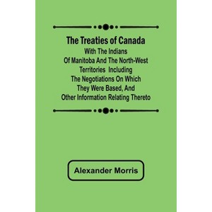 The Treaties of Canada with the Indians of Manitoba and the North-West Territories Including the Negotiations on Which They Were Based, and Other - 1 of 1