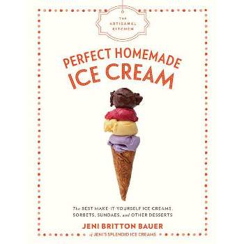 Perfect Homemade Ice Cream : The Best Make-It-Yourself Ice Creams, Sorbets, Sundaes, and Other Desserts - by Jeni Britton Bauer (Hardcover)