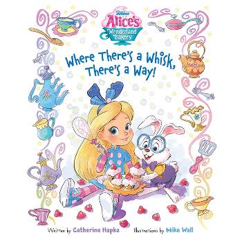 Alice's Wonderland Bakery Where There's a Whisk, There's a Way - by Disney Books (Hardcover)