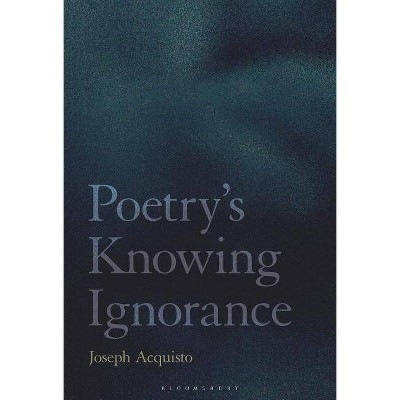 Poetry's Knowing Ignorance - by  Joseph Acquisto (Hardcover)