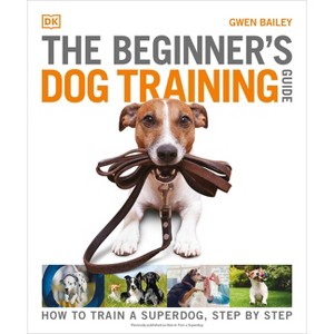 The Beginner's Dog Training Guide - (DK Practical Pet Guides) by  Gwen Bailey (Paperback) - 1 of 1