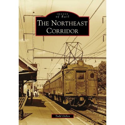 The Northeast Corridor - (Images of Rail) by  Todd Defeo (Paperback)