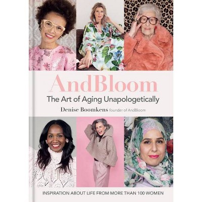 And Bloom the Art of Aging Unapologetically - by  Denise Boomkens (Hardcover)