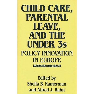 Child Care, Parental Leave, and the Under 3s - by  Sheila B Kamerman & Alfred J Kahn (Hardcover)