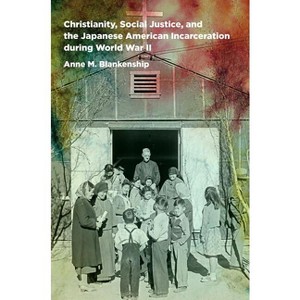 Christianity, Social Justice, and the Japanese American Incarceration during World War II - by Anne M Blankenship - 1 of 1