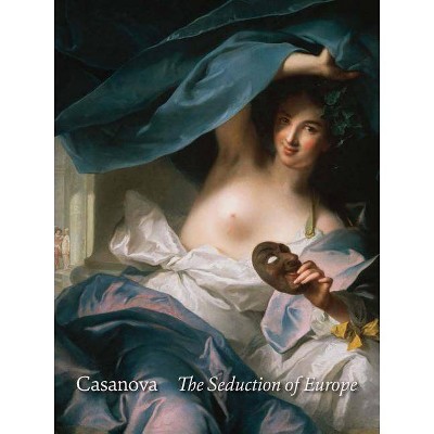 Casanova: The Seduction of Europe - by  Frederick Ilchman & C D Dickerson & Esther Bell (Hardcover)