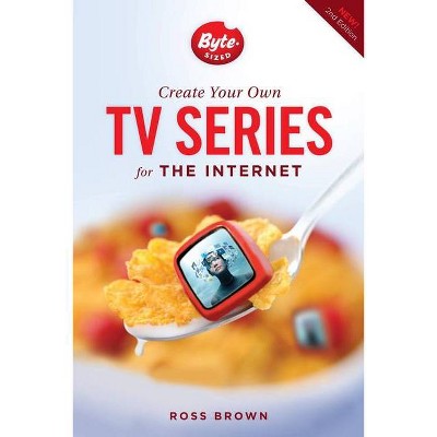 Create Your Own TV Series for the Internet - 2nd Edition by  Ross Brown (Paperback)