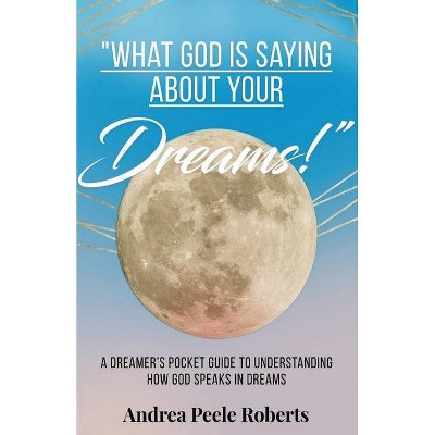 What God Is Saying About Your Dreams! - by  Andrea Peele Roberts (Paperback)