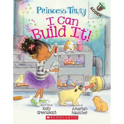 I Can Build It!: An Acorn Book (Princess Truly #3), 3 - by  Kelly Greenawalt (Paperback)