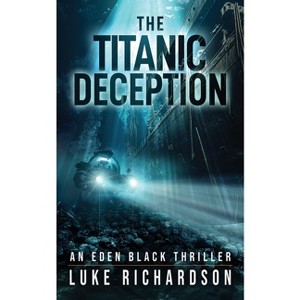 The Titanic Deception - (Eden Black Archaeological Thrillers) by  Luke Richardson (Paperback) - 1 of 1