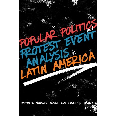 Popular Politics and Protest Event Analysis in Latin America - (Path to Open) by  Moisés Arce & Takeshi Wada (Hardcover)
