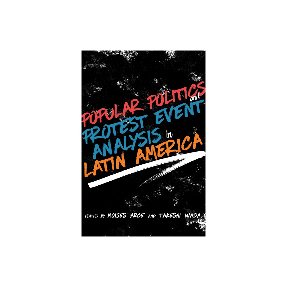 Popular Politics and Protest Event Analysis in Latin America - (Path to Open) by Moiss Arce & Takeshi Wada (Hardcover)