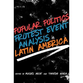 Popular Politics and Protest Event Analysis in Latin America - by  Moisés Arce & Takeshi Wada (Hardcover)