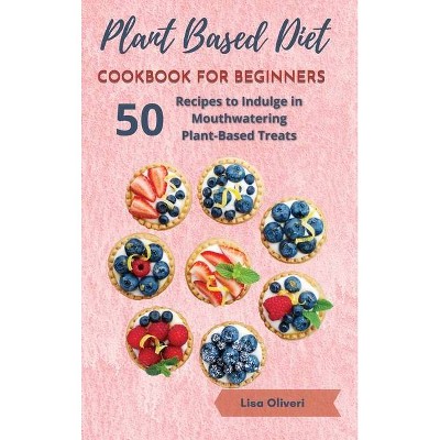 Plant Based Diet Cookbook for Beginners - by  Lisa Oliveri (Hardcover)