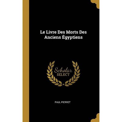 Le Livre Des Morts Des Anciens Égyptiens - by  Paul Pierret (Hardcover)