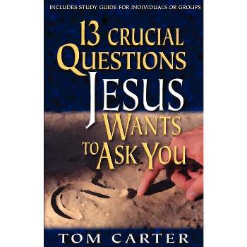 13 Crucial Questions Jesus Wants to Ask You - by  Tom Carter (Paperback)