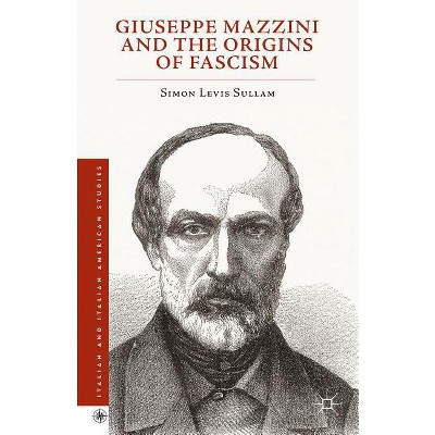 Giuseppe Mazzini and the Origins of Fascism - (Italian and Italian American Studies) by  Simon Levis Sullam (Hardcover)