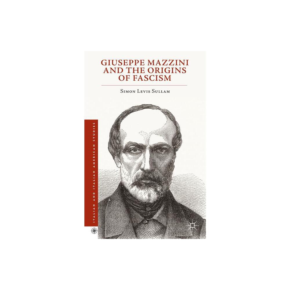 Giuseppe Mazzini and the Origins of Fascism - (Italian and Italian American Studies) by Simon Levis Sullam (Hardcover)