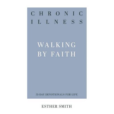 Chronic Illness: Walking by Faith - (31-Day Devotionals for Life) by  Esther Smith (Paperback)